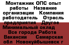 Монтажник ОПС-опыт работы › Название организации ­ Компания-работодатель › Отрасль предприятия ­ Другое › Минимальный оклад ­ 1 - Все города Работа » Вакансии   . Самарская обл.,Новокуйбышевск г.